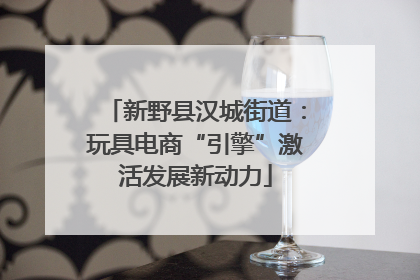 新野县汉城街道：玩具电商“引擎”激活发展新动力