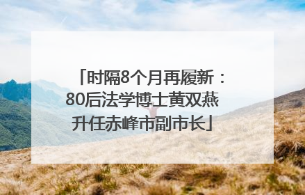 时隔8个月再履新：80后法学博士黄双燕升任赤峰市副市长