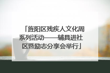 旌阳区残疾人文化周系列活动——辅具进社区暨励志分享会举行