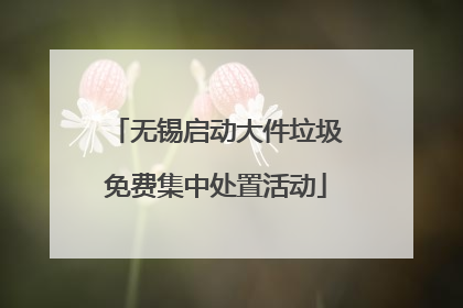 无锡启动大件垃圾免费集中处置活动