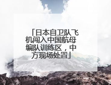 日本自卫队飞机闯入中国航母编队训练区，中方现场处置
