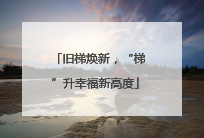 旧梯焕新，“梯”升幸福新高度