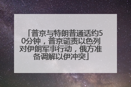 普京与特朗普通话约50分钟，普京谴责以色列对伊朗军事行动，俄方准备调解以伊冲突