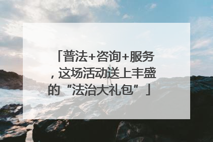 普法+咨询+服务，这场活动送上丰盛的“法治大礼包”