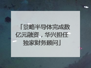 景略半导体完成数亿元融资，华兴担任独家财务顾问