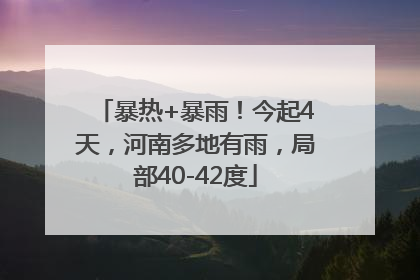 暴热+暴雨！今起4天，河南多地有雨，局部40-42度