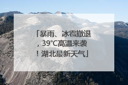 暴雨、冰雹撤退，39℃高温来袭！湖北最新天气