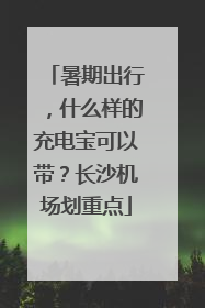 暑期出行，什么样的充电宝可以带？长沙机场划重点