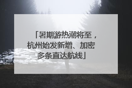 暑期游热潮将至，杭州始发新增、加密多条直达航线