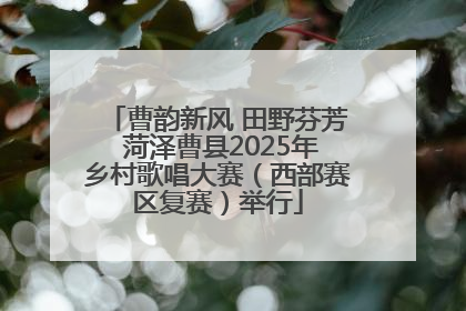 曹韵新风 田野芬芳 菏泽曹县2025年乡村歌唱大赛（西部赛区复赛）举行