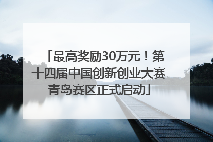 最高奖励30万元！第十四届中国创新创业大赛青岛赛区正式启动