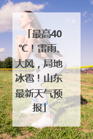 最高40℃！雷雨、大风，局地冰雹！山东最新天气预报