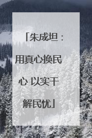 朱成坦：用真心换民心 以实干解民忧