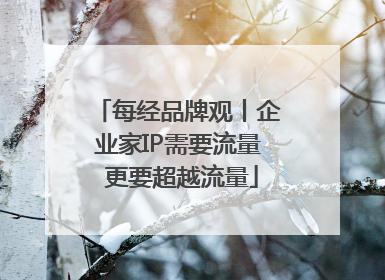 每经品牌观丨企业家IP需要流量 更要超越流量