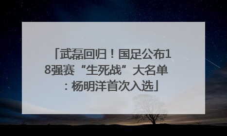 武磊回归！国足公布18强赛“生死战”大名单：杨明洋首次入选