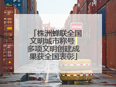 株洲蝉联全国文明城市称号 多项文明创建成果获全国表彰