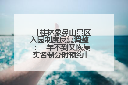 桂林象鼻山景区入园制度反复调整：一年不到又恢复实名制分时预约