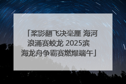 桨影翻飞决毫厘 海河浪涌赛蛟龙 2025滨海龙舟争霸赛燃爆端午