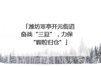 潍坊寒亭开元街道奋战“三夏”，力保“颗粒归仓”