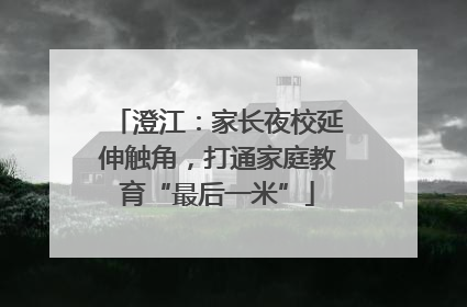 澄江：家长夜校延伸触角，打通家庭教育“最后一米”