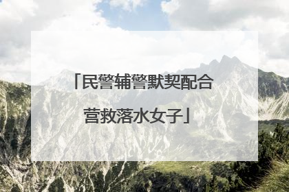民警辅警默契配合 营救落水女子