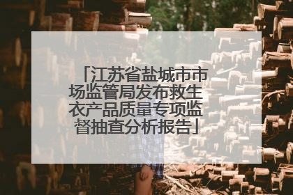 江苏省盐城市市场监管局发布救生衣产品质量专项监督抽查分析报告