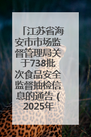 江苏省海安市市场监督管理局关于738批次食品安全监督抽检信息的通告（2025年第4期）