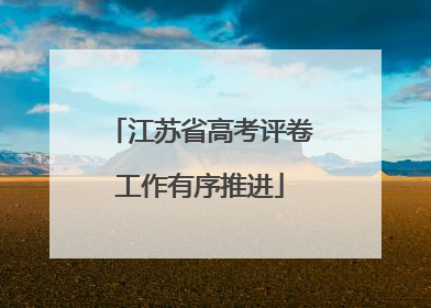 江苏省高考评卷工作有序推进