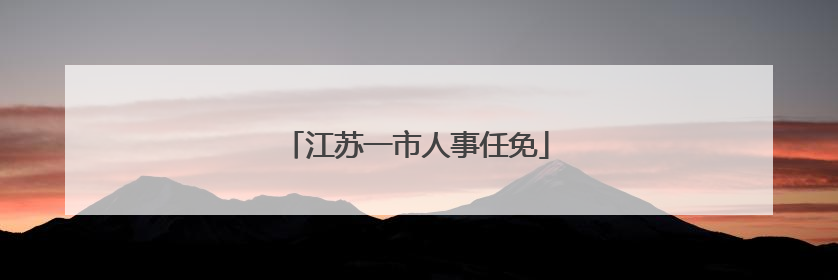 江苏一市人事任免