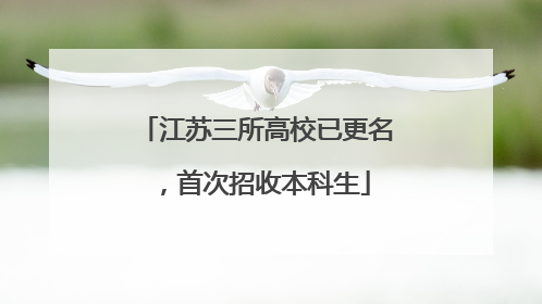 江苏三所高校已更名，首次招收本科生