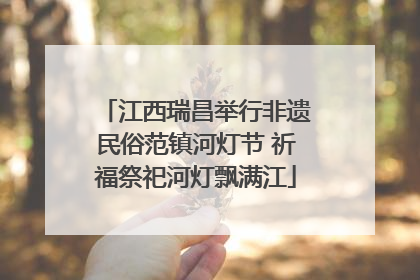 江西瑞昌举行非遗民俗范镇河灯节 祈福祭祀河灯飘满江