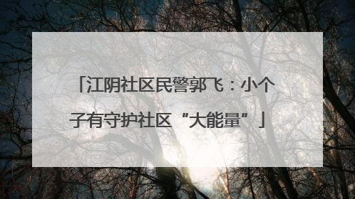 江阴社区民警郭飞：小个子有守护社区“大能量”