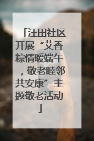 汪田社区开展“艾香粽情暖端午，敬老睦邻共安康”主题敬老活动