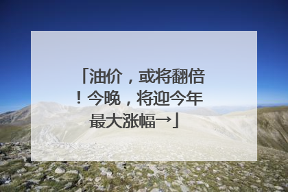 油价，或将翻倍！今晚，将迎今年最大涨幅→