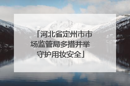 河北省定州市市场监管局多措并举守护用妆安全