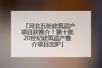 河北五处建筑遗产项目获推介！第十批20世纪建筑遗产推介项目出炉