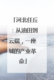 河北任丘：从油田到云端，一座城的产业革命