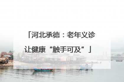 河北承德：老年义诊让健康“触手可及”