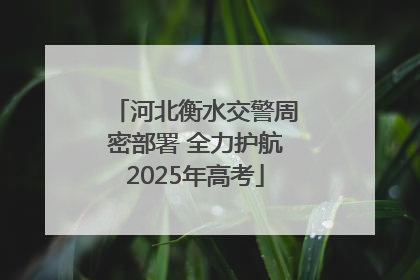 河北衡水交警周密部署 全力护航2025年高考