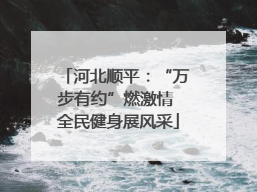 河北顺平：“万步有约”燃激情 全民健身展风采