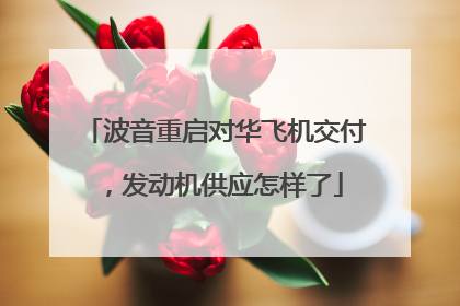 波音重启对华飞机交付，发动机供应怎样了