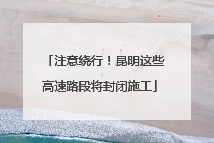 注意绕行！昆明这些高速路段将封闭施工