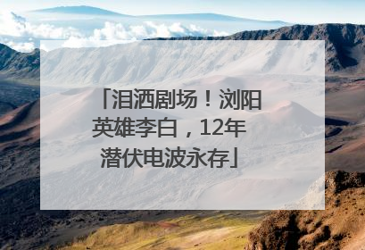 泪洒剧场！浏阳英雄李白，12年潜伏电波永存