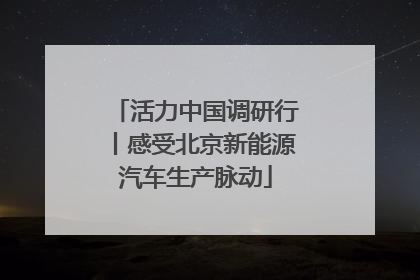 活力中国调研行丨感受北京新能源汽车生产脉动