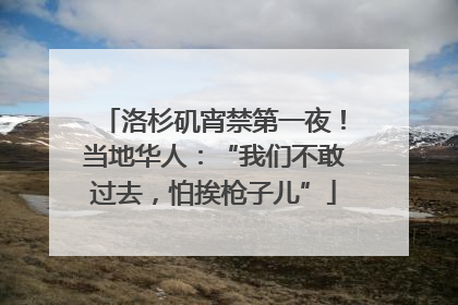 洛杉矶宵禁第一夜！当地华人：“我们不敢过去，怕挨枪子儿”