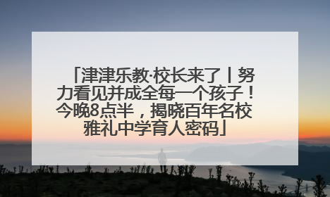 津津乐教·校长来了丨努力看见并成全每一个孩子！今晚8点半，揭晓百年名校雅礼中学育人密码