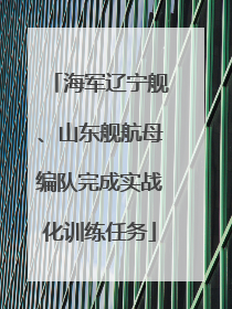海军辽宁舰、山东舰航母编队完成实战化训练任务