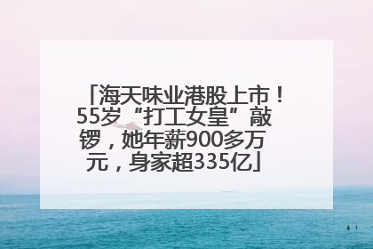海天味业港股上市！55岁“打工女皇”敲锣，她年薪900多万元，身家超335亿