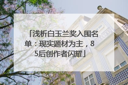 浅析白玉兰奖入围名单：现实题材为主，85后创作者闪耀