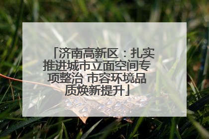 济南高新区：扎实推进城市立面空间专项整治 市容环境品质焕新提升